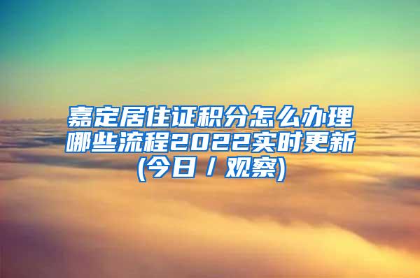 嘉定居住证积分怎么办理哪些流程2022实时更新(今日／观察)