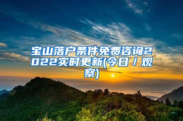 宝山落户条件免费咨询2022实时更新(今日／观察)