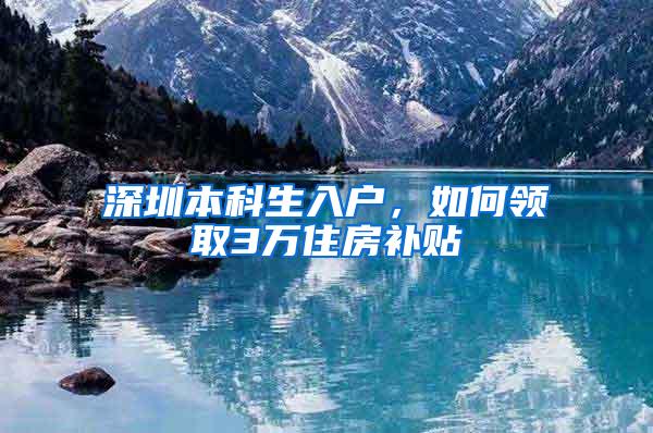 深圳本科生入户，如何领取3万住房补贴