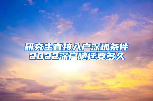 研究生直接入户深圳条件2022深户随迁要多久