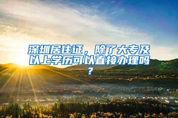 深圳居住证，除了大专及以上学历可以直接办理吗？