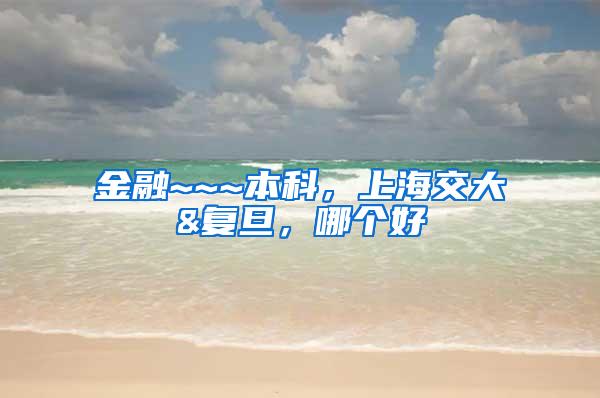 金融~~~本科，上海交大&复旦，哪个好