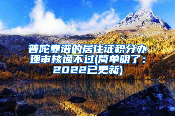 普陀靠谱的居住证积分办理审核通不过(简单明了：2022已更新)