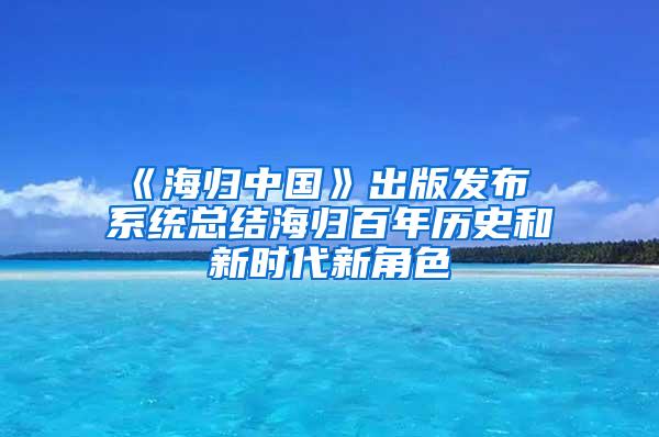 《海归中国》出版发布 系统总结海归百年历史和新时代新角色