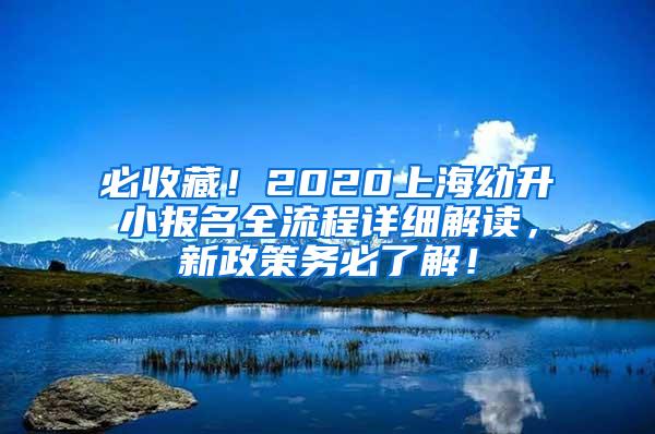 必收藏！2020上海幼升小报名全流程详细解读，新政策务必了解！