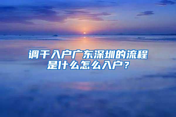 调干入户广东深圳的流程是什么怎么入户？