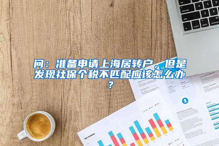 问：准备申请上海居转户，但是发现社保个税不匹配应该怎么办？