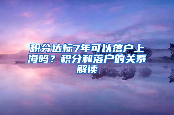 积分达标7年可以落户上海吗？积分和落户的关系解读