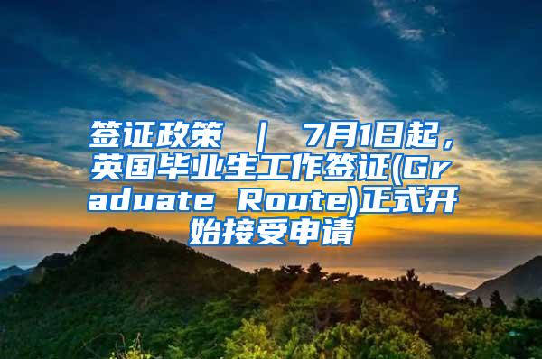 签证政策 ｜ 7月1日起，英国毕业生工作签证(Graduate Route)正式开始接受申请