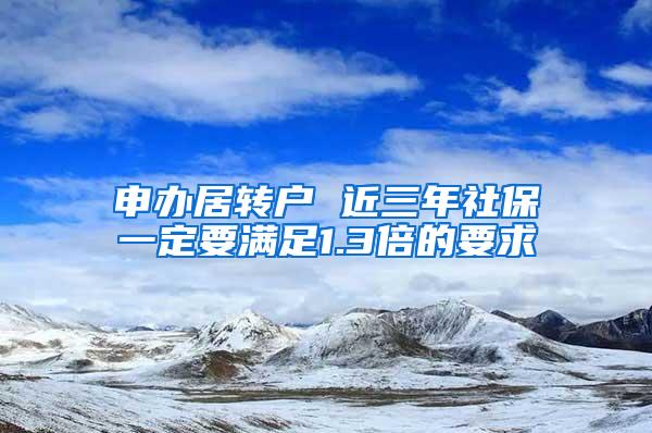 申办居转户 近三年社保一定要满足1.3倍的要求