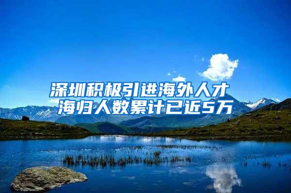 深圳积极引进海外人才 海归人数累计已近5万