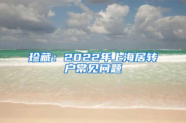 珍藏：2022年上海居转户常见问题