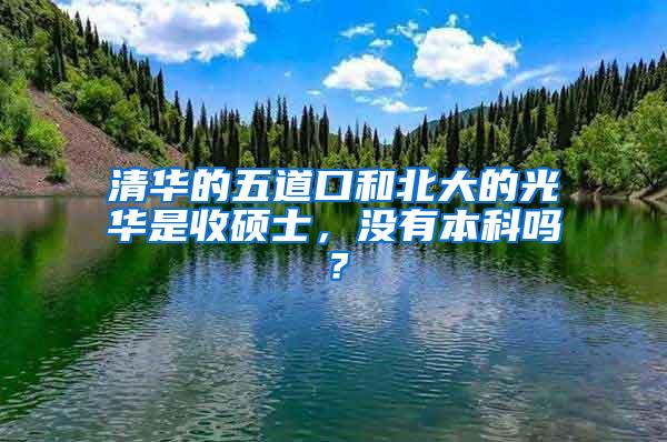 清华的五道口和北大的光华是收硕士，没有本科吗？