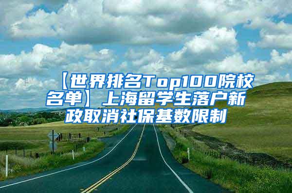 【世界排名Top100院校名单】上海留学生落户新政取消社保基数限制