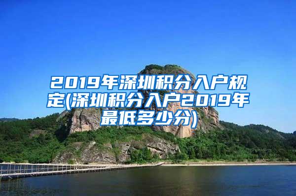 2019年深圳积分入户规定(深圳积分入户2019年最低多少分)