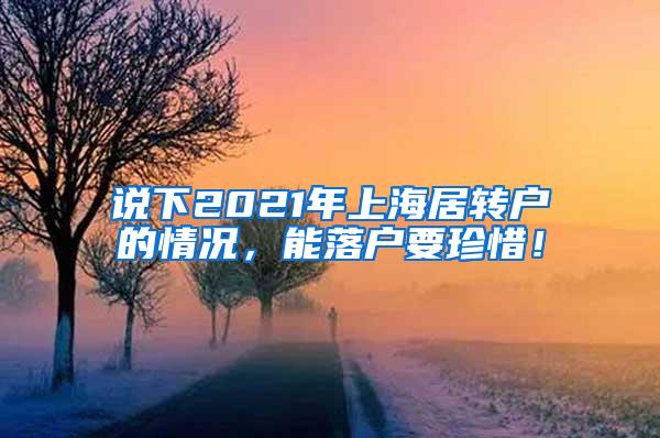 说下2021年上海居转户的情况，能落户要珍惜！