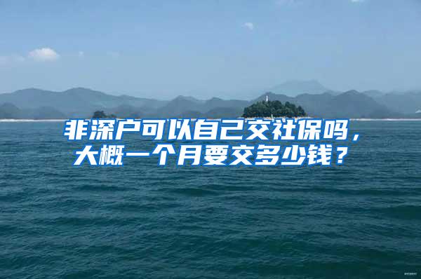 非深户可以自己交社保吗，大概一个月要交多少钱？