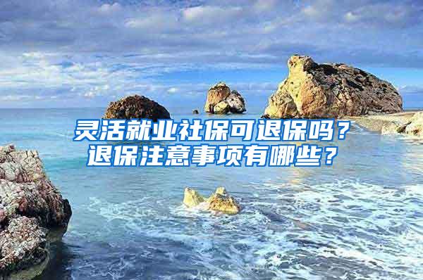 灵活就业社保可退保吗？退保注意事项有哪些？