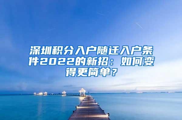 深圳积分入户随迁入户条件2022的新招：如何变得更简单？