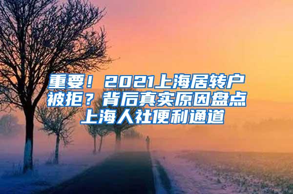 重要！2021上海居转户被拒？背后真实原因盘点 上海人社便利通道