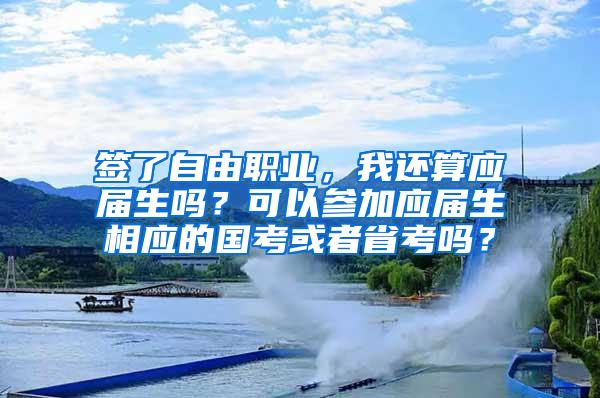 签了自由职业，我还算应届生吗？可以参加应届生相应的国考或者省考吗？