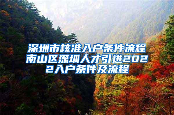 深圳市核准入户条件流程南山区深圳人才引进2022入户条件及流程