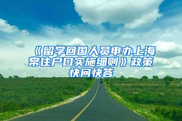 《留学回国人员申办上海常住户口实施细则》政策快问快答