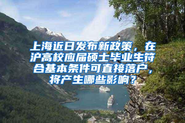 上海近日发布新政策，在沪高校应届硕士毕业生符合基本条件可直接落户，将产生哪些影响？