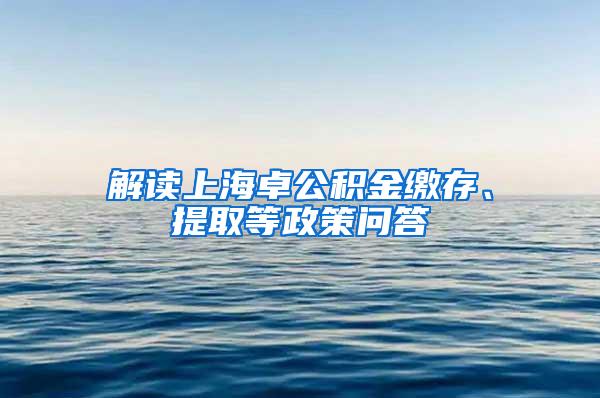 解读上海卓公积金缴存、提取等政策问答