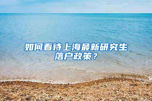 如何看待上海最新研究生落户政策？