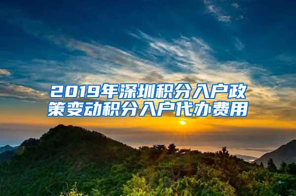 2019年深圳积分入户政策变动积分入户代办费用