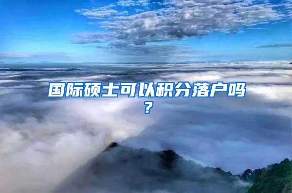 国际硕士可以积分落户吗？