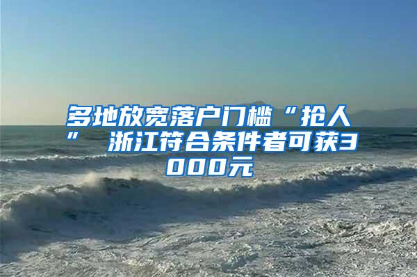 多地放宽落户门槛“抢人” 浙江符合条件者可获3000元