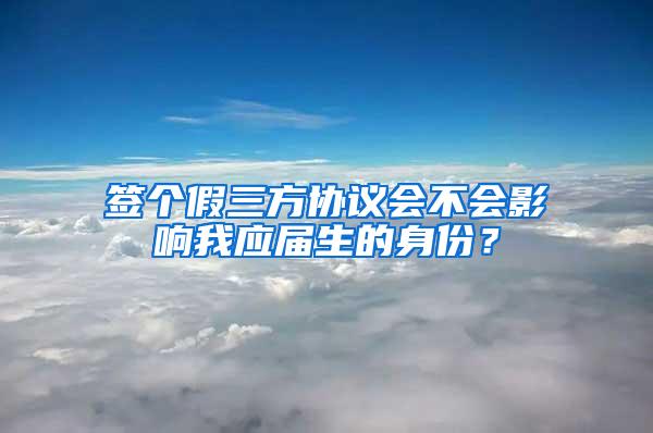 签个假三方协议会不会影响我应届生的身份？