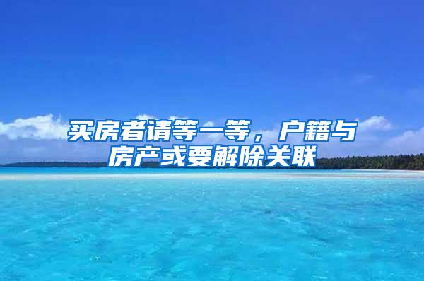 买房者请等一等，户籍与房产或要解除关联