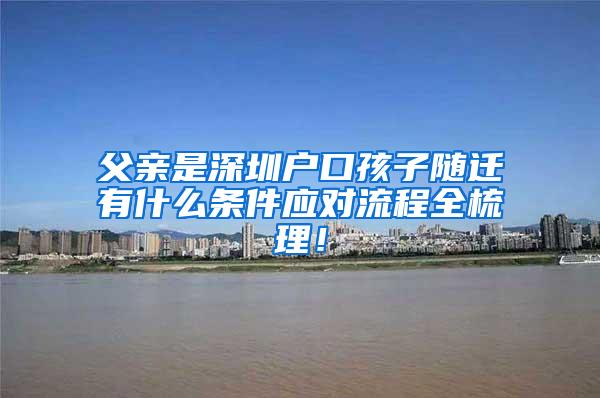 父亲是深圳户口孩子随迁有什么条件应对流程全梳理！