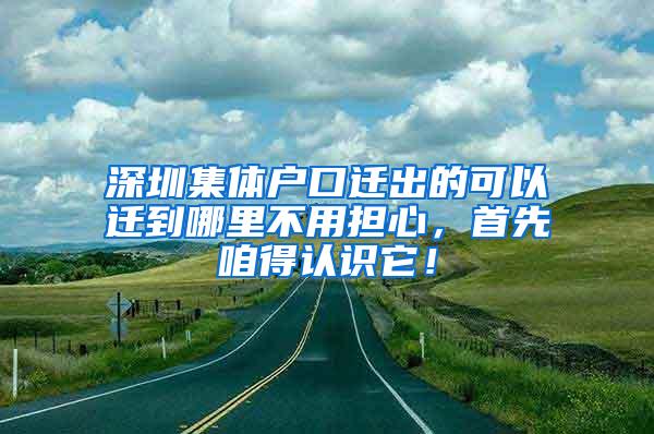 深圳集体户口迁出的可以迁到哪里不用担心，首先咱得认识它！