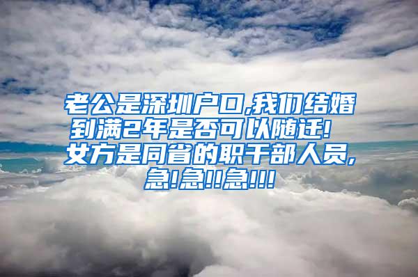 老公是深圳户口,我们结婚到满2年是否可以随迁! 女方是同省的职干部人员,急!急!!急!!!