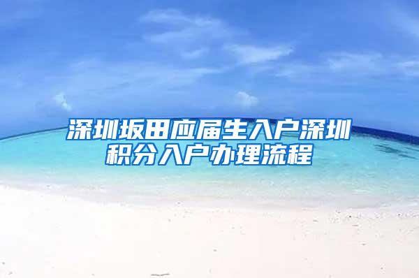 深圳坂田应届生入户深圳积分入户办理流程