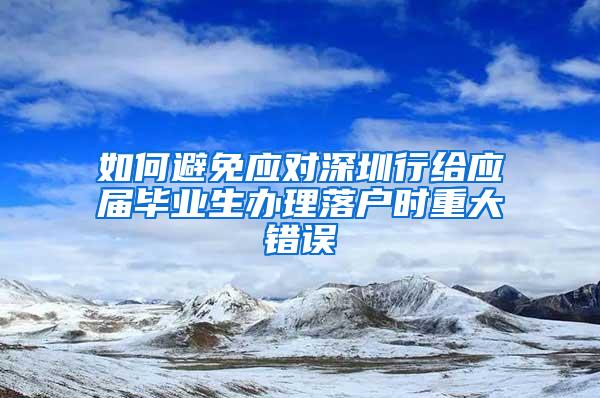 如何避免应对深圳行给应届毕业生办理落户时重大错误