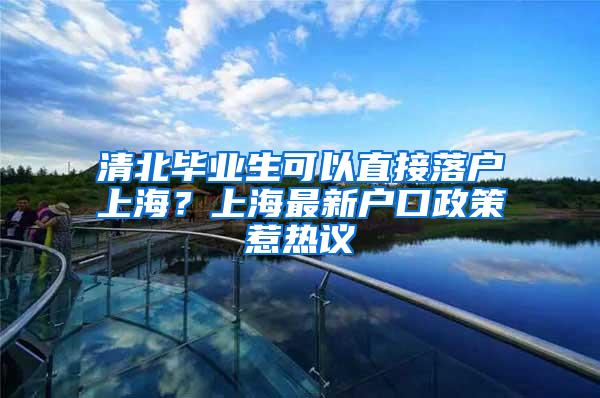 清北毕业生可以直接落户上海？上海最新户口政策惹热议