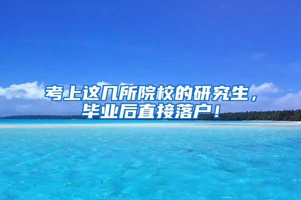 考上这几所院校的研究生，毕业后直接落户！