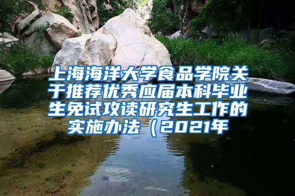 上海海洋大学食品学院关于推荐优秀应届本科毕业生免试攻读研究生工作的实施办法（2021年