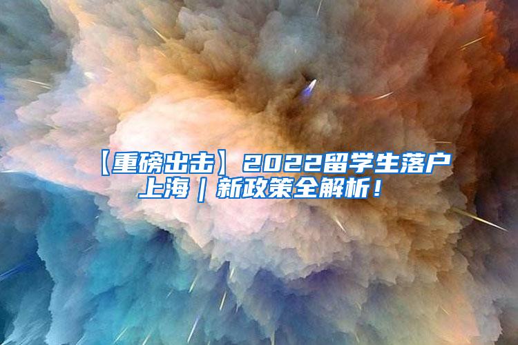 【重磅出击】2022留学生落户上海｜新政策全解析！