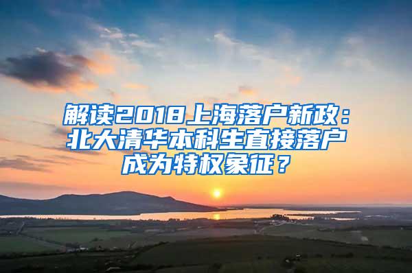 解读2018上海落户新政：北大清华本科生直接落户成为特权象征？