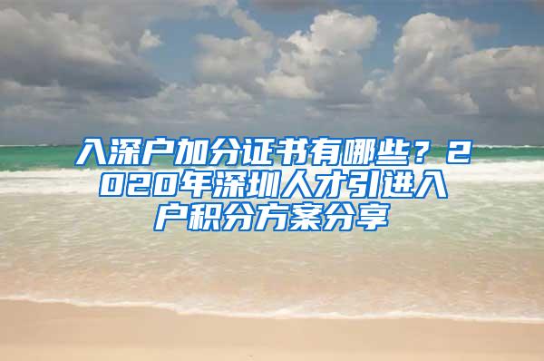 入深户加分证书有哪些？2020年深圳人才引进入户积分方案分享