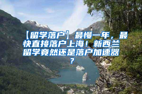 【留学落户】最慢一年，最快直接落户上海！新西兰留学竟然还是落户加速器？