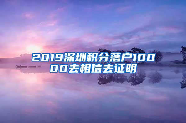 2019深圳积分落户10000去相信去证明