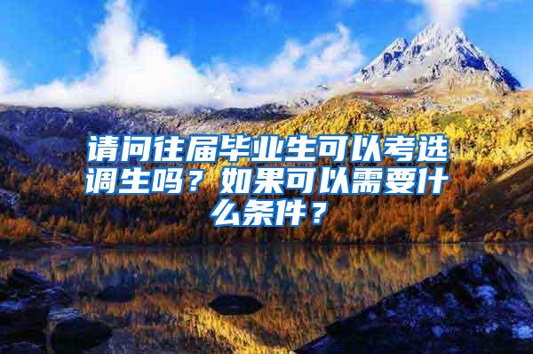 请问往届毕业生可以考选调生吗？如果可以需要什么条件？