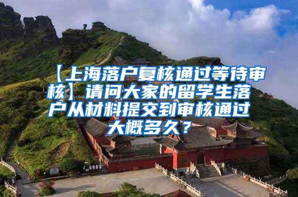 【上海落户复核通过等待审核】请问大家的留学生落户从材料提交到审核通过大概多久？